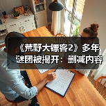 《荒野大镖客2》多年谜团被揭开:删减内容曝光!(图1) 《荒野大镖客2》多年谜团被揭开:删减内容曝光!(图1)