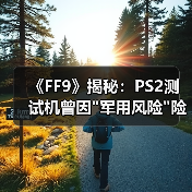 《FF9》揭秘:PS2测试机曾因 《FF9》揭秘:PS2测试机曾因军用风险险些无法入境(图4)