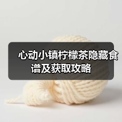 心动小镇柠檬茶隐藏食谱及获取攻略(图4) 心动小镇柠檬茶隐藏食谱及获取攻略(图4)