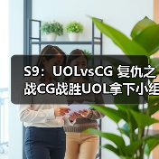 S9：UOLvsCG 复仇之战CG战胜UOL拿下小组第一！(图4)
