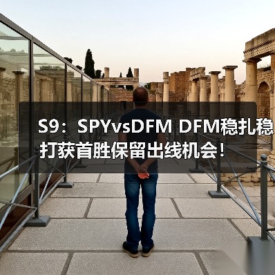 S9：SPYvsDFM DFM稳扎稳打获首胜保留出线机会！(图2)