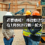 还要缩减? 传微软计划在1月份进行新一轮大裁员(图4) 还要缩减? 传微软计划在1月份进行新一轮大裁员(图4)