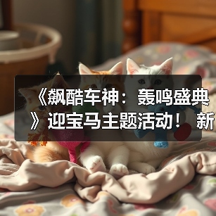 《飙酷车神:轰鸣盛典》迎宝马主题活动! 新赛季预告(图2) 《飙酷车神:轰鸣盛典》迎宝马主题活动! 新赛季预告(图2)