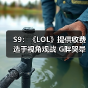 S9:《LOL》提供收费选手视角观战 G胖哭晕在厕所(图2) S9:《LOL》提供收费选手视角观战 G胖哭晕在厕所(图2)