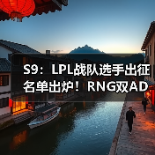 S9:LPL战队选手出征名单出炉!RNG双AD阵容出战(图3) S9:LPL战队选手出征名单出炉!RNG双AD阵容出战(图3)