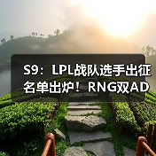 S9:LPL战队选手出征名单出炉!RNG双AD阵容出战(图1) S9:LPL战队选手出征名单出炉!RNG双AD阵容出战(图1)