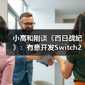 小高和刚谈《百日战纪》:有意开发Switch2版本(图2) 小高和刚谈《百日战纪》:有意开发Switch2版本(图2)