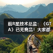 前R星技术总监：《GTA》已无竞品！大家都害怕竞争(图1)
