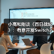 小高和刚谈《百日战纪》：有意开发Swit