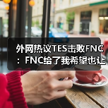 外网热议TES击败FNC:FNC给了我希望也让我失望!(图1) 外网热议TES击败FNC:FNC给了我希望也让我失望!(图1)
