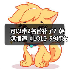 可以带2名替补了?韩媒报道《LOL》S9将发布新规则(图4) 可以带2名替补了?韩媒报道《LOL》S9将发布新规则(图4)
