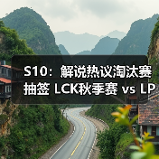 S10:解说热议淘汰赛抽签 LCK秋季赛 vs LPL秋季赛(图3) S10:解说热议淘汰赛抽签 LCK秋季赛 vs LPL秋季赛(图3)