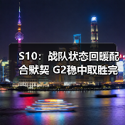 S10:战队状态回暖配合默契 G2稳中取胜完成复仇!(图1) S10:战队状态回暖配合默契 G2稳中取胜完成复仇!(图1)