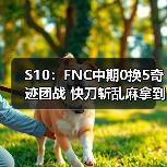 S10:FNC中期0换5奇迹团战 快刀斩乱麻拿到两分!(图3) S10:FNC中期0换5奇迹团战 快刀斩乱麻拿到两分!(图3)