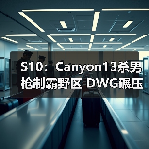 S10:Canyon13杀男枪制霸野区 DWG碾压之势击败RGE(图4) S10:Canyon13杀男枪制霸野区 DWG碾压之势击败RGE(图4)