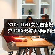 S10:Deft女警伤害爆炸 DRX双射手肆意输出拿下一分(图4) S10:Deft女警伤害爆炸 DRX双射手肆意输出拿下一分(图4)