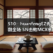 S10:huanfengEZ秀翻全场 SN击败MCX拿下关键一分(图3) S10:huanfengEZ秀翻全场 SN击败MCX拿下关键一分(图3)