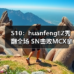 S10:huanfengEZ秀翻全场 SN击败MCX拿下关键一分(图4) S10:huanfengEZ秀翻全场 SN击败MCX拿下关键一分(图4)