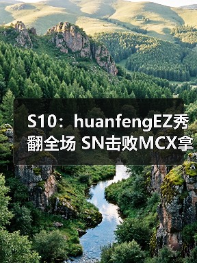 S10:huanfengEZ秀翻全场 SN击败MCX拿下关键一分(图2) S10:huanfengEZ秀翻全场 SN击败MCX拿下关键一分(图2)