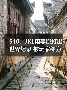 S10:JKL用赛娜打出世界纪录 被玩家称为 S10:JKL用赛娜打出世界纪录 被玩家称为世界最强ADC(图1)