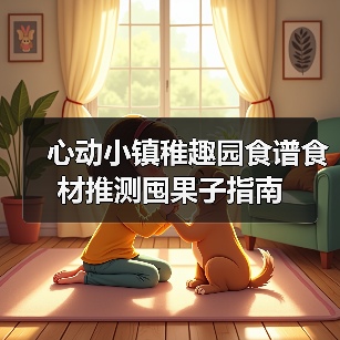心动小镇稚趣园食谱食材推测囤果子指南