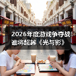 2026年度游戏争夺战:谁将超越《光与影》(图3) 2026年度游戏争夺战:谁将超越《光与影》(图3)