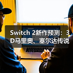 Switch 2新作预测:3D马里奥、塞尔达传说或缺席(图2) Switch 2新作预测:3D马里奥、塞尔达传说或缺席(图2)