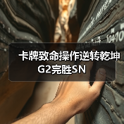 卡牌致命操作逆转乾坤 G2完胜SN(图4) 卡牌致命操作逆转乾坤 G2完胜SN(图4)