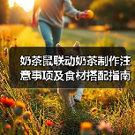 奶茶鼠联动奶茶制作注意事项及食材搭配指南(图2) 奶茶鼠联动奶茶制作注意事项及食材搭配指南(图2)