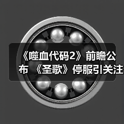 《噬血代码2》前瞻公布 《圣歌》停服引关注(图2) 《噬血代码2》前瞻公布 《圣歌》停服引关注(图2)