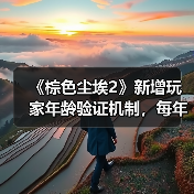 《棕色尘埃2》新增玩家年龄验证机制，每年