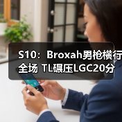 S10:Broxah男枪横行全场 TL碾压LGC20分钟成功出线(图2) S10:Broxah男枪横行全场 TL碾压LGC20分钟成功出线(图2)