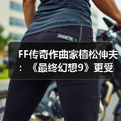 FF传奇作曲家植松伸夫：《最终幻想9》更受海外玩家欢迎(图1)