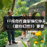 FF传奇作曲家植松伸夫：《最终幻想9》更受海外玩家欢迎(图2)