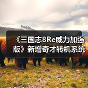 《三国志8Re威力加强版》新增奇才转机系统 玩法全面革新(图2) 《三国志8Re威力加强版》新增奇才转机系统 玩法全面革新(图2)