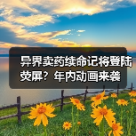 异界卖药续命记将登陆荧屏？年内动画来袭(图2)