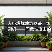 人征塔战建筑图鉴：切割机——间歇性攻击的