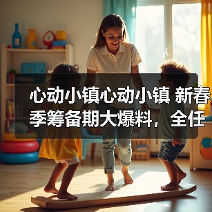 心动小镇心动小镇 新春季筹备期大爆料，全任务流程(图2)