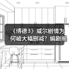 《博德3》威尔剧情为何被大幅删减？编剧揭