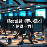 杨奇盛赞《罗小黑2》?值得一看!(图1) 杨奇盛赞《罗小黑2》?值得一看!(图1)