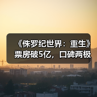 《侏罗纪世界:重生》票房破5亿,口碑两极分化?(图2) 《侏罗纪世界:重生》票房破5亿,口碑两极分化?(图2)