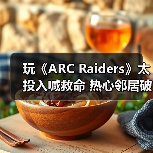 玩《ARC Raiders》太投入喊救命