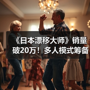 《日本漂移大师》销量破20万！多人模式筹