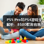 PS5 Pro玩PS4游戏全解析:8500款兼容画质更佳(图3) PS5 Pro玩PS4游戏全解析:8500款兼容画质更佳(图3)