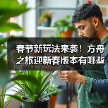 春节新玩法来袭！方舟之旅迎新春版本有哪些