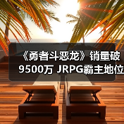 《勇者斗恶龙》销量破9500万 JRPG霸主地位稳固？(图4)