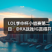LOL季中杯小组赛第二日：DRX战胜IG赢得开门红！(图3)