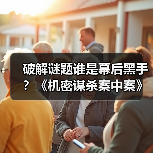 破解谜题谁是幕后黑手？《机密谋杀案中案》今日上线(图2)