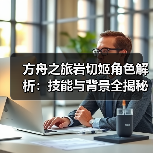 方舟之旅岩切姬角色解析：技能与背景全揭秘(图4)