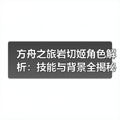 方舟之旅岩切姬角色解析：技能与背景全揭秘